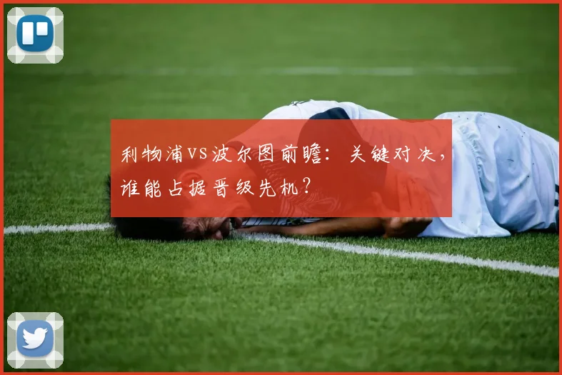 利物浦vs波尔图前瞻：关键对决，谁能占据晋级先机？