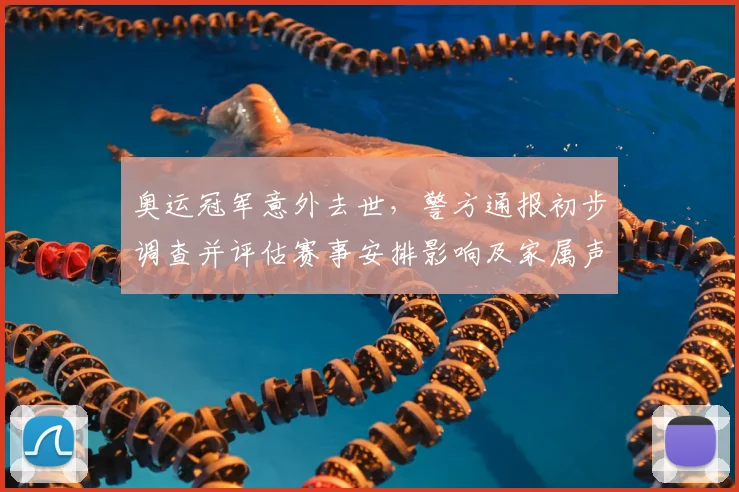 奥运冠军意外去世，警方通报初步调查并评估赛事安排影响及家属声明