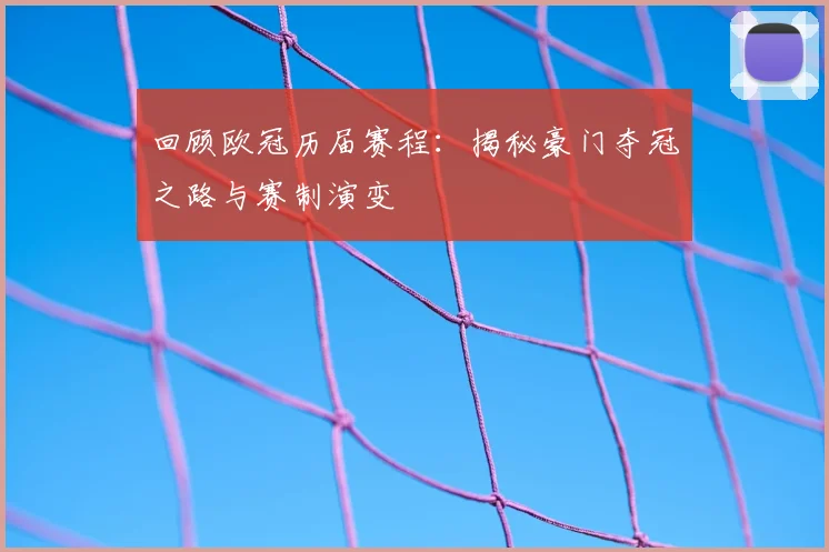 回顾欧冠历届赛程：揭秘豪门夺冠之路与赛制演变