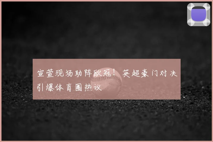 宣萱现场助阵欧冠！英超豪门对决引爆体育圈热议