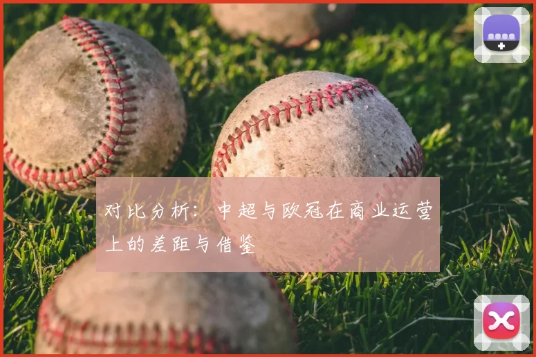 对比分析：中超与欧冠在商业运营上的差距与借鉴