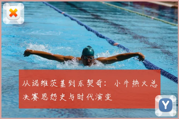 从诺维茨基到东契奇：小牛热火总决赛恩怨史与时代演变