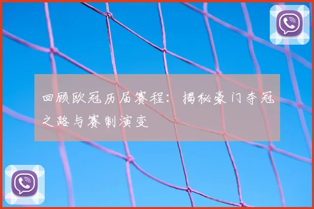 回顾欧冠历届赛程：揭秘豪门夺冠之路与赛制演变