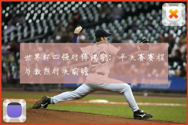 世界杯四强对阵揭晓：半决赛赛程与激烈对决前瞻