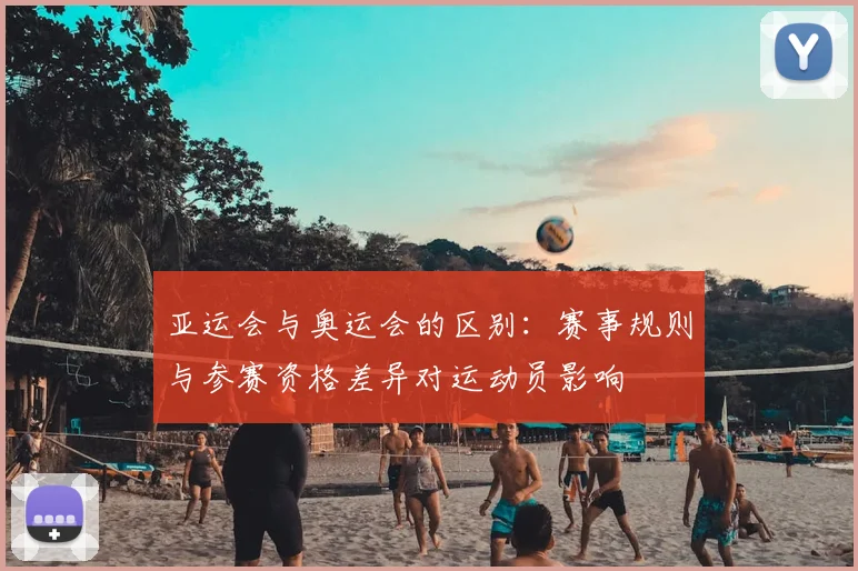 亚运会与奥运会的区别：赛事规则与参赛资格差异对运动员影响