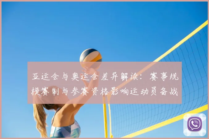 亚运会与奥运会差异解读：赛事规模赛制与参赛资格影响运动员备战