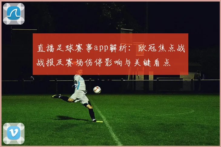 直播足球赛事app解析：欧冠焦点战战报及赛场伤停影响与关键看点