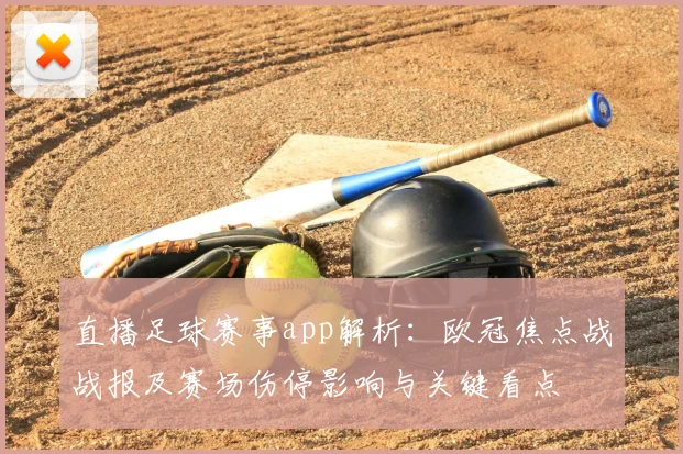 直播足球赛事app解析：欧冠焦点战战报及赛场伤停影响与关键看点