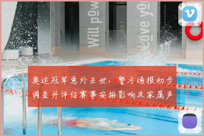 奥运冠军意外去世，警方通报初步调查并评估赛事安排影响及家属声明