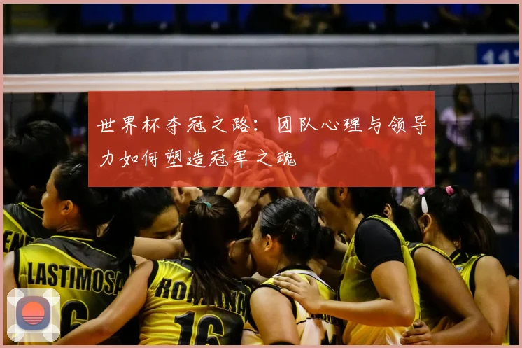 世界杯夺冠之路：团队心理与领导力如何塑造冠军之魂