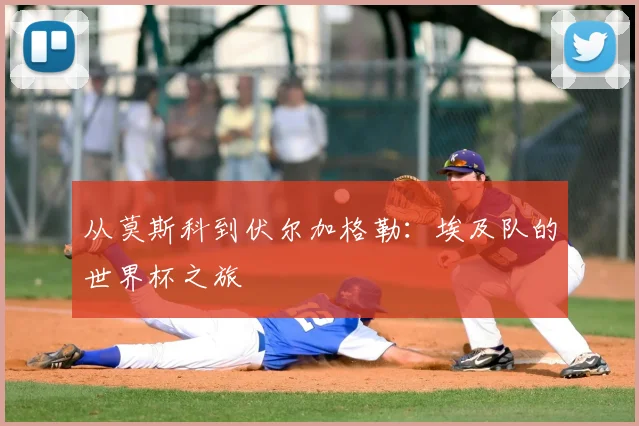 从莫斯科到伏尔加格勒：埃及队的世界杯之旅