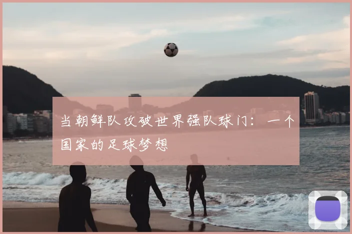 当朝鲜队攻破世界强队球门：一个国家的足球梦想