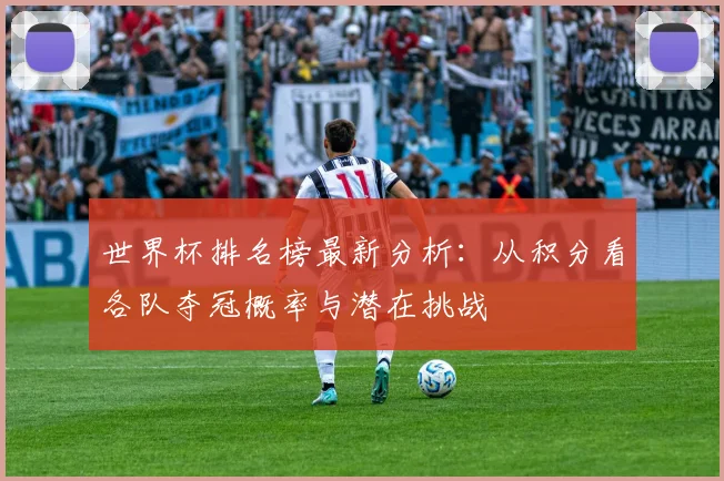 世界杯排名榜最新分析：从积分看各队夺冠概率与潜在挑战