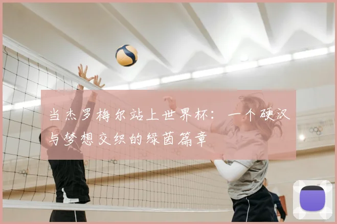 当杰罗梅尔站上世界杯：一个硬汉与梦想交织的绿茵篇章