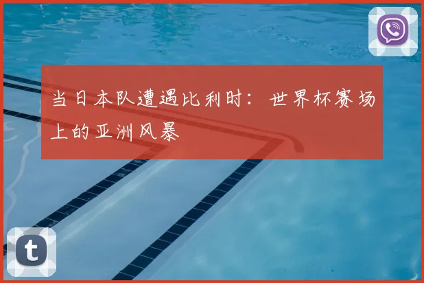 当日本队遭遇比利时：世界杯赛场上的亚洲风暴