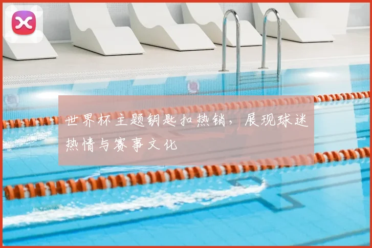世界杯主题钥匙扣热销，展现球迷热情与赛事文化