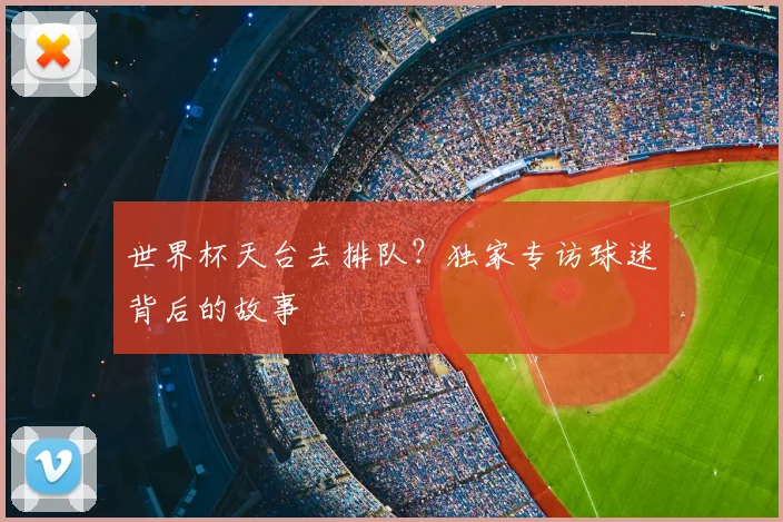 世界杯天台去排队？独家专访球迷背后的故事