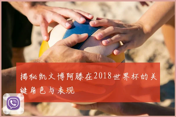 揭秘凯文博阿滕在2018世界杯的关键角色与表现