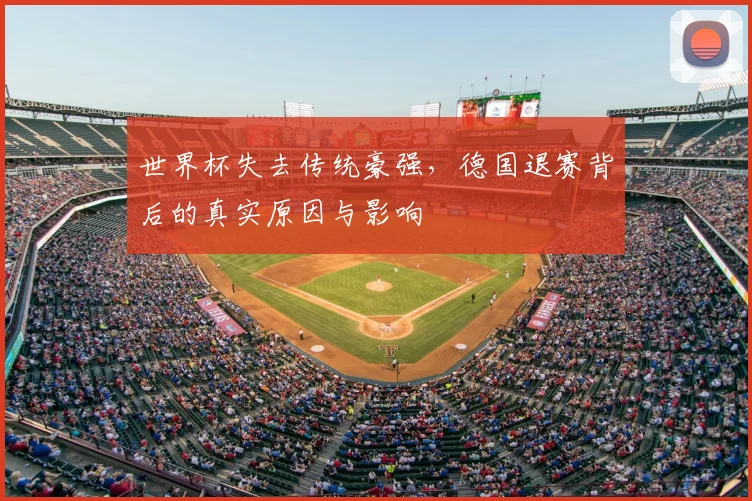 世界杯失去传统豪强，德国退赛背后的真实原因与影响
