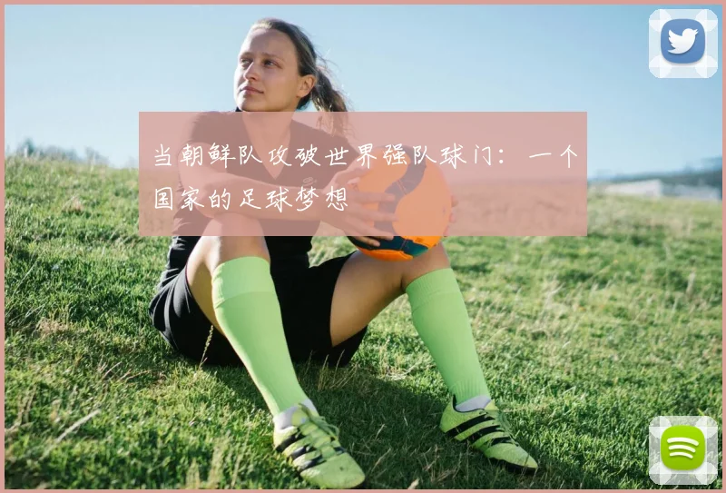 当朝鲜队攻破世界强队球门：一个国家的足球梦想
