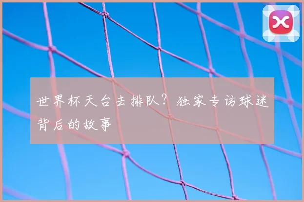 世界杯天台去排队？独家专访球迷背后的故事