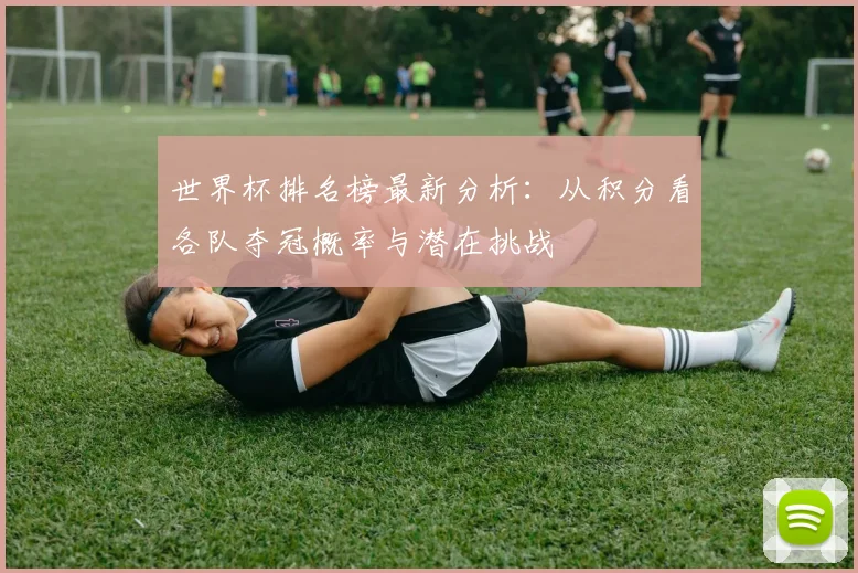 世界杯排名榜最新分析：从积分看各队夺冠概率与潜在挑战