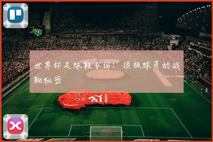 世界杯足球鞋专访：顶级球员的战靴秘密
