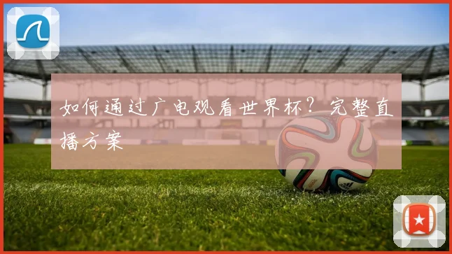 如何通过广电观看世界杯？完整直播方案